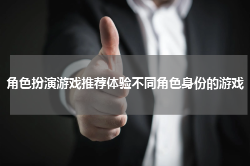 角色扮演游戏推荐体验不同角色身份的游戏