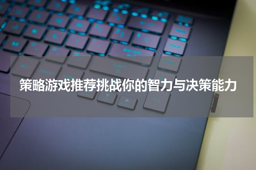 策略游戏推荐挑战你的智力与决策能力