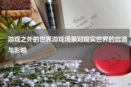 游戏之外的世界游戏场景对现实世界的启迪与影响