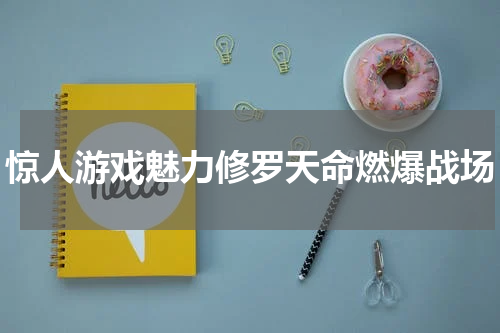 惊人游戏魅力修罗天命燃爆战场