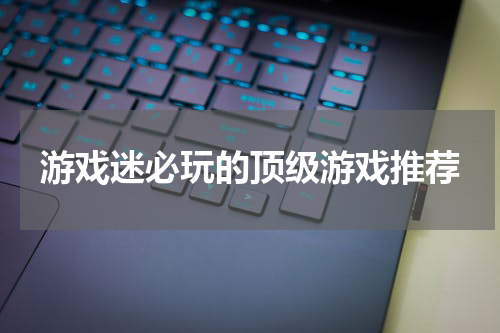 游戏迷必玩的顶级游戏推荐