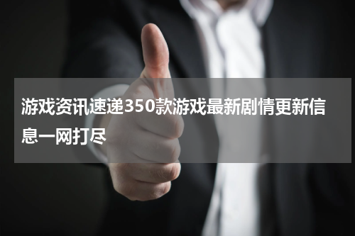 游戏资讯速递350款游戏最新剧情更新信息一网打尽