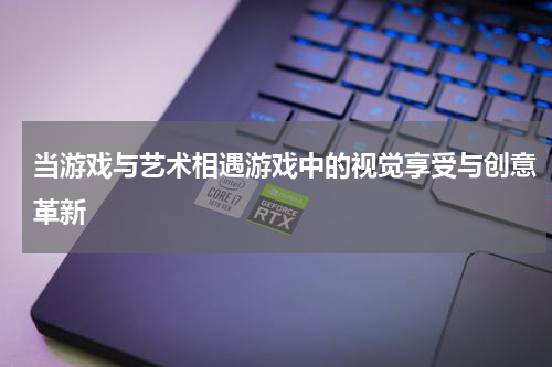 当游戏与艺术相遇游戏中的视觉享受与创意革新