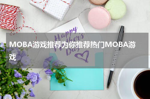 MOBA游戏推荐为你推荐热门MOBA游戏