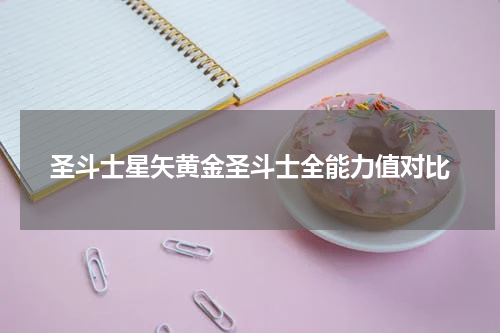 圣斗士星矢黄金圣斗士全能力值对比