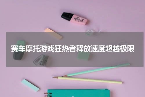 赛车摩托游戏狂热者释放速度超越极限