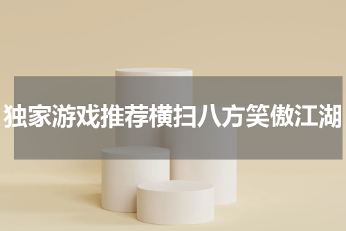 独家游戏推荐横扫八方笑傲江湖