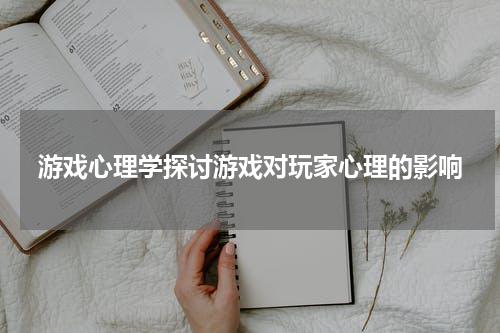 游戏心理学探讨游戏对玩家心理的影响