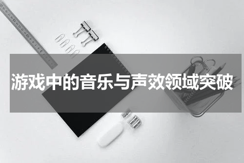 游戏中的音乐与声效领域突破
