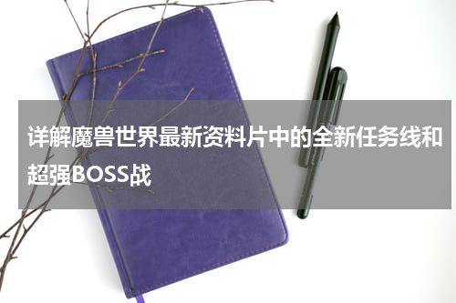 详解魔兽世界最新资料片中的全新任务线和超强BOSS战