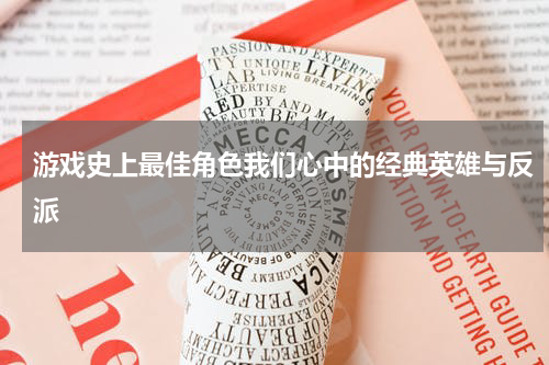 游戏史上最佳角色我们心中的经典英雄与反派
