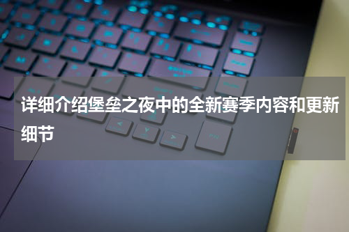 详细介绍堡垒之夜中的全新赛季内容和更新细节