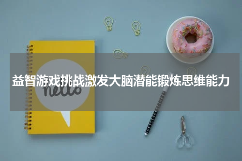 益智游戏挑战激发大脑潜能锻炼思维能力