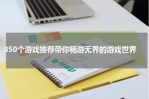 350个游戏推荐带你畅游无界的游戏世界