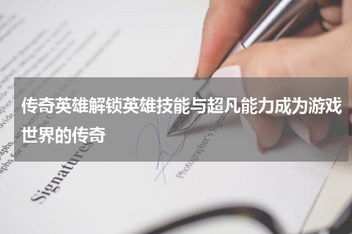 传奇英雄解锁英雄技能与超凡能力成为游戏世界的传奇