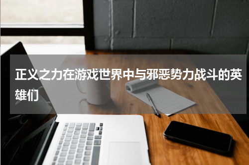 正义之力在游戏世界中与邪恶势力战斗的英雄们