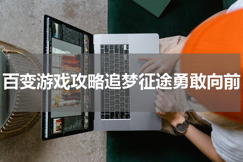 百变游戏攻略追梦征途勇敢向前