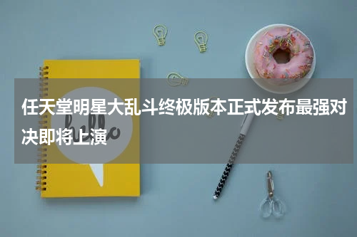 任天堂明星大乱斗终极版本正式发布最强对决即将上演