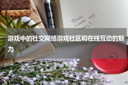 游戏中的社交网络游戏社区和在线互动的魅力