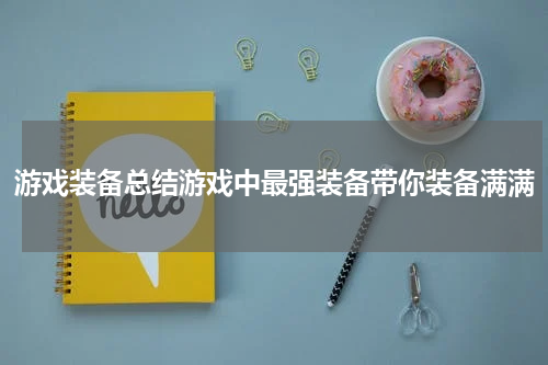 游戏装备总结游戏中最强装备带你装备满满