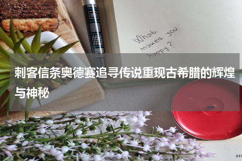 刺客信条奥德赛追寻传说重现古希腊的辉煌与神秘