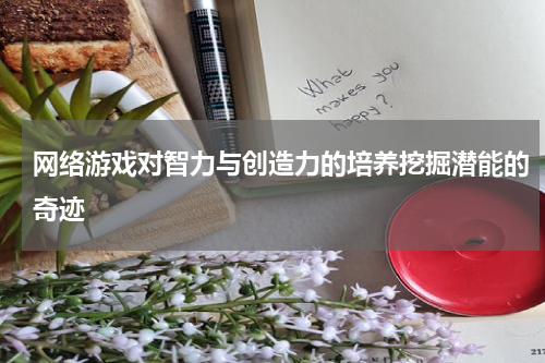 网络游戏对智力与创造力的培养挖掘潜能的奇迹