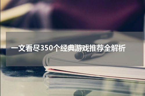 一文看尽350个经典游戏推荐全解析