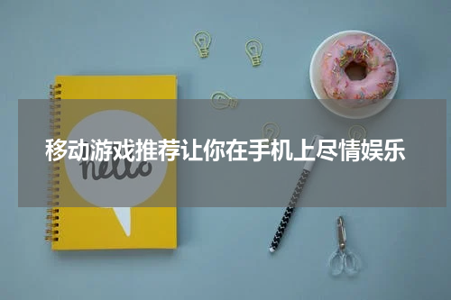 移动游戏推荐让你在手机上尽情娱乐