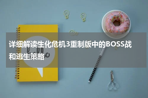 详细解读生化危机3重制版中的BOSS战和逃生策略