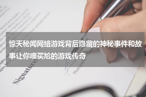 惊天秘闻网络游戏背后隐藏的神秘事件和故事让你噢买尬的游戏传奇