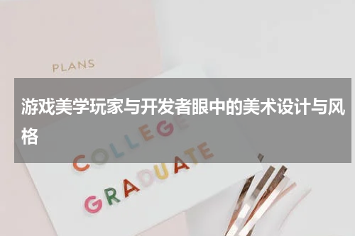 游戏美学玩家与开发者眼中的美术设计与风格
