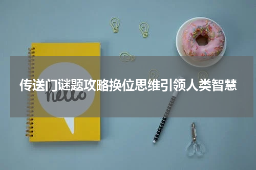 传送门谜题攻略换位思维引领人类智慧