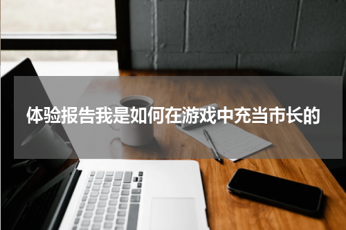 体验报告我是如何在游戏中充当市长的