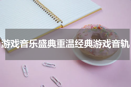 游戏音乐盛典重温经典游戏音轨