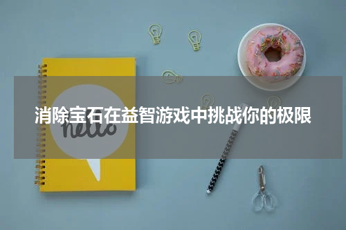 消除宝石在益智游戏中挑战你的极限