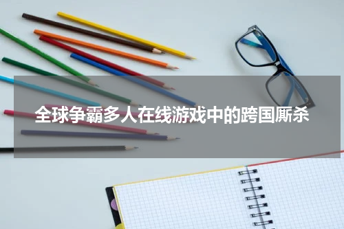 全球争霸多人在线游戏中的跨国厮杀