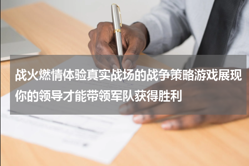 战火燃情体验真实战场的战争策略游戏展现你的领导才能带领军队获得胜利