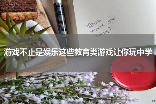 游戏不止是娱乐这些教育类游戏让你玩中学