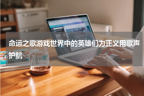 命运之歌游戏世界中的英雄们为正义用歌声护航