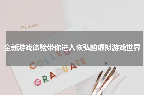 全新游戏体验带你进入恢弘的虚拟游戏世界