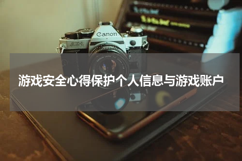 游戏安全心得保护个人信息与游戏账户