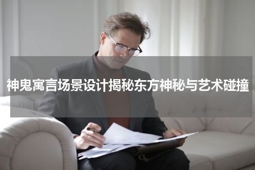 神鬼寓言场景设计揭秘东方神秘与艺术碰撞