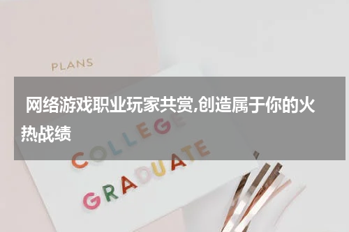  网络游戏职业玩家共赏,创造属于你的火热战绩