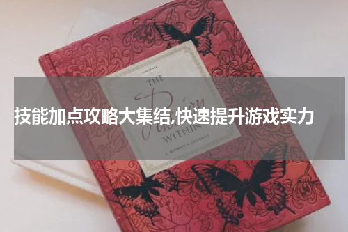  技能加点攻略大集结,快速提升游戏实力