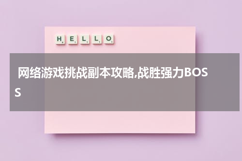  网络游戏挑战副本攻略,战胜强力BOSS