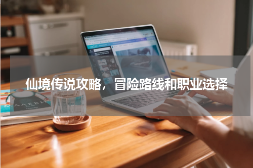 仙境传说攻略，冒险路线和职业选择