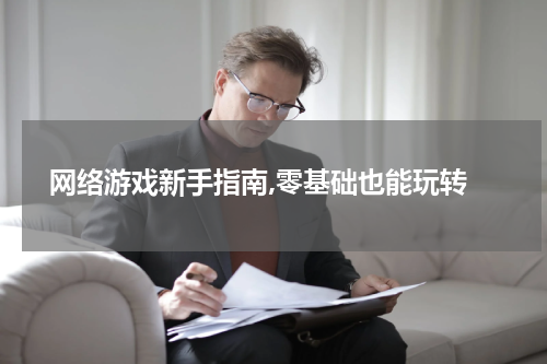  网络游戏新手指南,零基础也能玩转