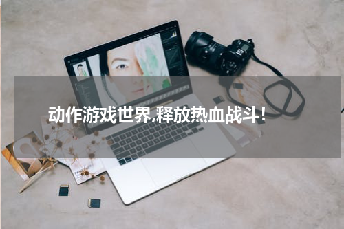  动作游戏世界,释放热血战斗！