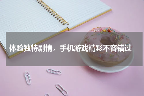  体验独特剧情，手机游戏精彩不容错过