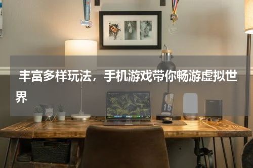  丰富多样玩法，手机游戏带你畅游虚拟世界